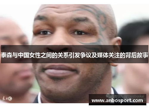 泰森与中国女性之间的关系引发争议及媒体关注的背后故事